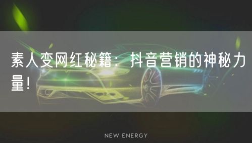 素人变网红秘籍：抖音营销的神秘力量！