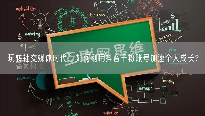 玩转社交媒体时代：如何利用抖音千粉账号加速个人成长？