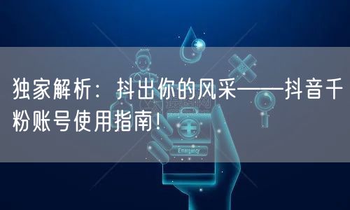 独家解析：抖出你的风采——抖音千粉账号使用指南！