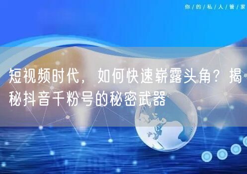 短视频时代，如何快速崭露头角？揭秘抖音千粉号的秘密武器