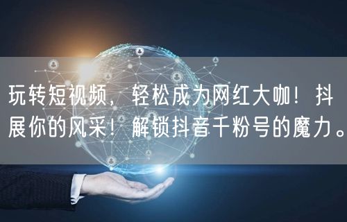 玩转短视频，轻松成为网红大咖！抖展你的风采！解锁抖音千粉号的魔力。