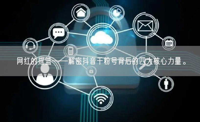 网红的摇篮——解密抖音千粉号背后的四大核心力量。
