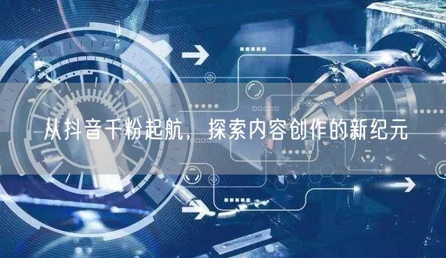 从抖音千粉起航，探索内容创作的新纪元