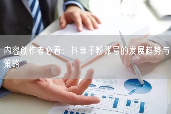 内容创作者必看：抖音千粉账号的发展趋势与策略
