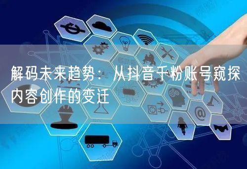 解码未来趋势：从抖音千粉账号窥探内容创作的变迁