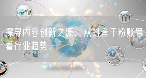探寻内容创新之源：从抖音千粉账号看行业趋势