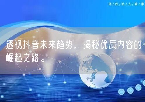 透视抖音未来趋势，揭秘优质内容的崛起之路。