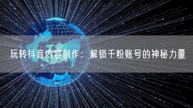 玩转抖音内容创作：解锁千粉账号的神秘力量