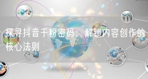 探寻抖音千粉密码：解锁内容创作的核心法则