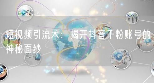 短视频引流术：揭开抖音千粉账号的神秘面纱
