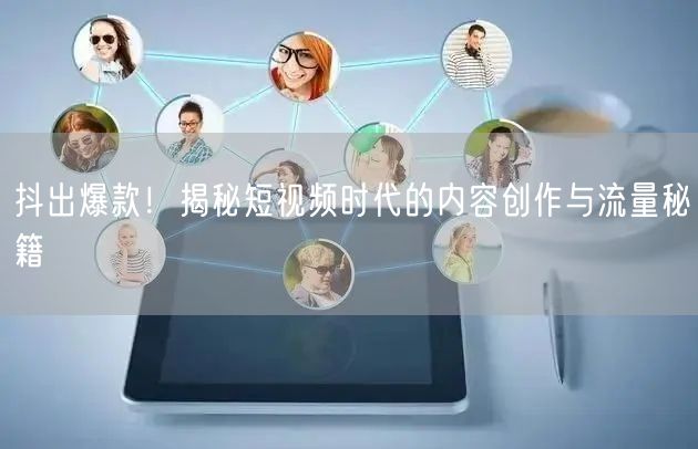 抖出爆款！揭秘短视频时代的内容创作与流量秘籍