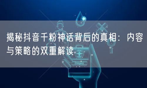 揭秘抖音千粉神话背后的真相：内容与策略的双重解读