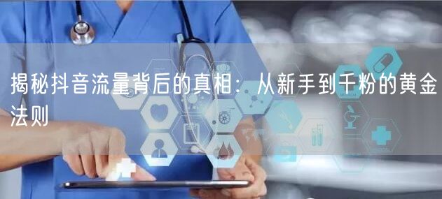 揭秘抖音流量背后的真相：从新手到千粉的黄金法则