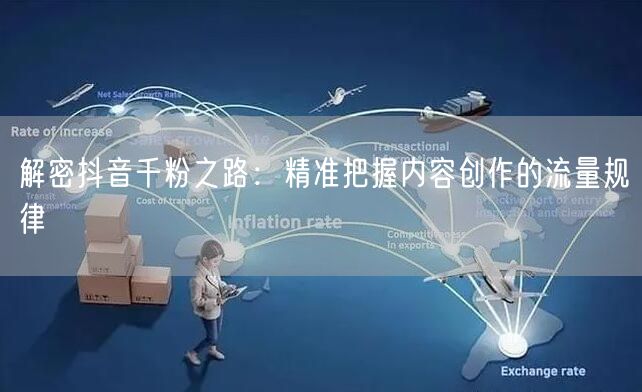 解密抖音千粉之路：精准把握内容创作的流量规律