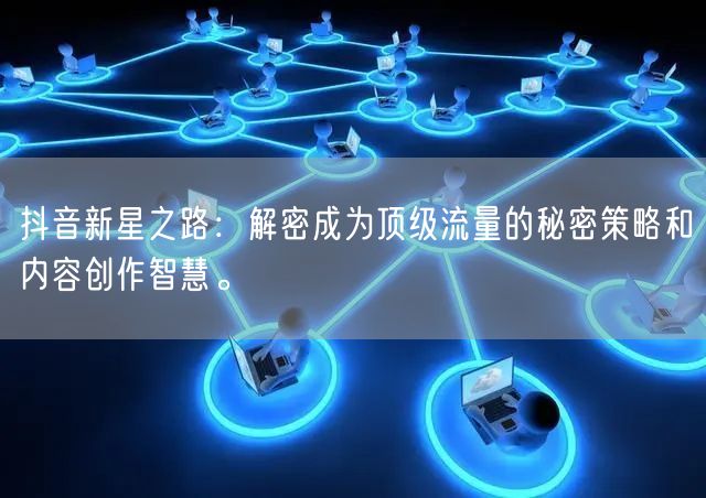 抖音新星之路：解密成为顶级流量的秘密策略和内容创作智慧。