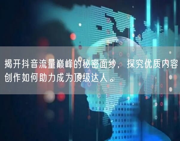 揭开抖音流量巅峰的秘密面纱，探究优质内容创作如何助力成为顶级达人。