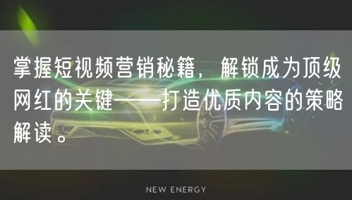 掌握短视频营销秘籍，解锁成为顶级网红的关键——打造优质内容的策略解读。