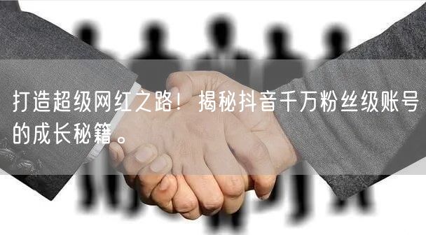 打造超级网红之路！揭秘抖音千万粉丝级账号的成长秘籍。