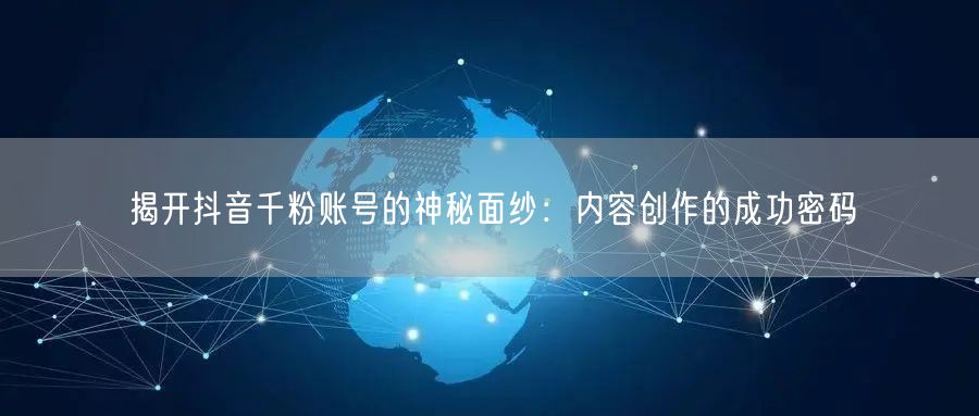 揭开抖音千粉账号的神秘面纱：内容创作的成功密码