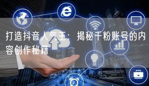 打造抖音人气王：揭秘千粉账号的内容创作秘籍