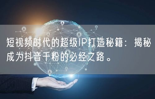 短视频时代的超级IP打造秘籍：揭秘成为抖音千粉的必经之路。
