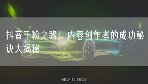 抖音千粉之路：内容创作者的成功秘诀大揭秘