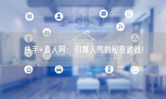 快手+真人网：引爆人气的秘密武器！