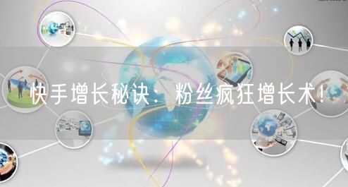 快手增长秘诀：粉丝疯狂增长术！