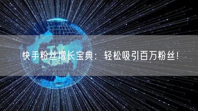 快手粉丝增长宝典：轻松吸引百万粉丝！