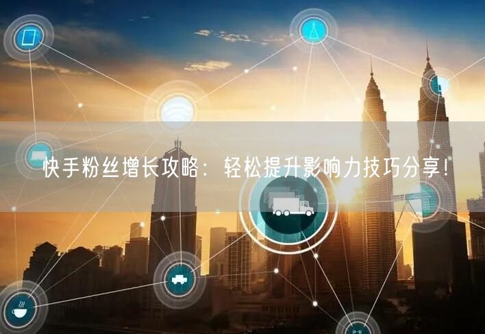 快手粉丝增长攻略：轻松提升影响力技巧分享！