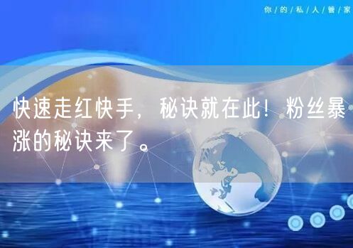 快速走红快手，秘诀就在此！粉丝暴涨的秘诀来了。