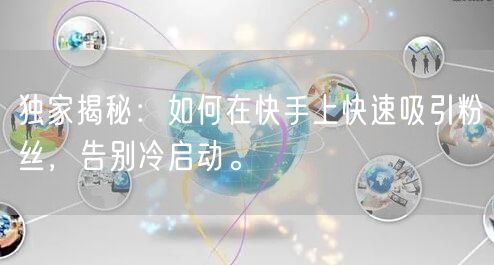 独家揭秘：如何在快手上快速吸引粉丝，告别冷启动。