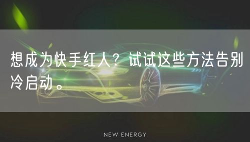 想成为快手红人？试试这些方法告别冷启动。