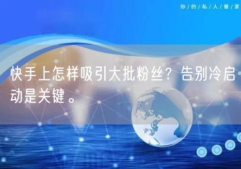 快手上怎样吸引大批粉丝？告别冷启动是关键。