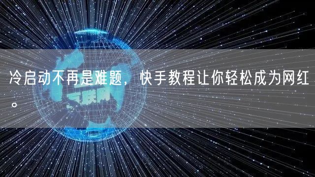 冷启动不再是难题，快手教程让你轻松成为网红。