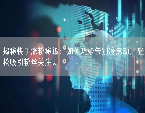 揭秘快手涨粉秘籍：如何巧妙告别冷启动，轻松吸引粉丝关注。