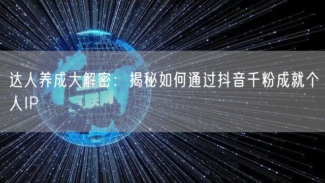 达人养成大解密：揭秘如何通过抖音千粉成就个人IP