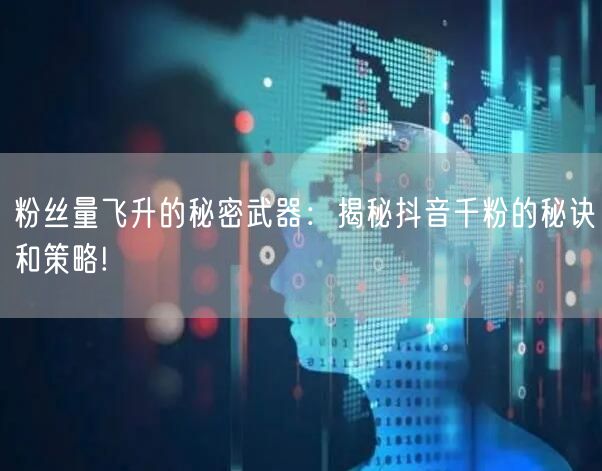 粉丝量飞升的秘密武器：揭秘抖音千粉的秘诀和策略!