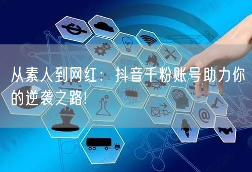 从素人到网红：抖音千粉账号助力你的逆袭之路!