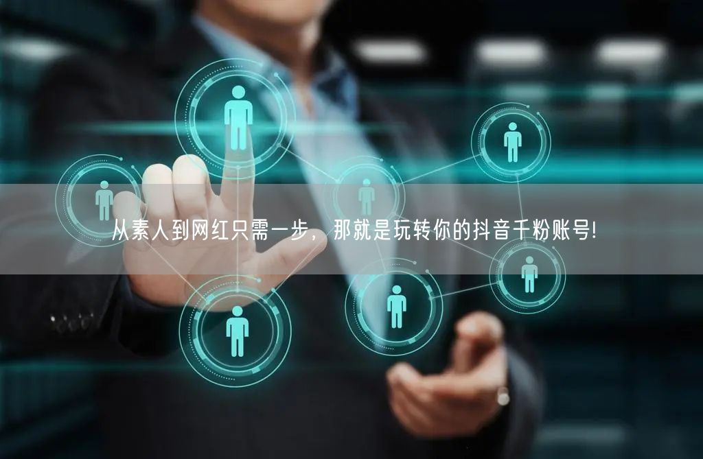 从素人到网红只需一步，那就是玩转你的抖音千粉账号!