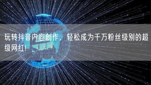 玩转抖音内容创作，轻松成为千万粉丝级别的超级网红!