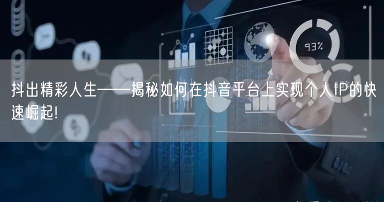 抖出精彩人生——揭秘如何在抖音平台上实现个人IP的快速崛起!
