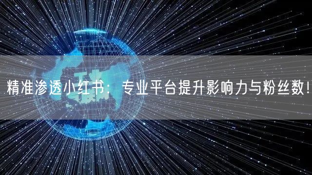 精准渗透小红书：专业平台提升影响力与粉丝数！