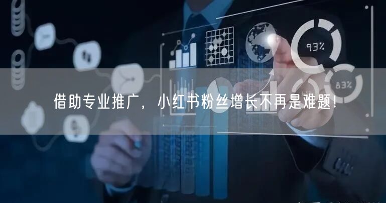 借助专业推广，小红书粉丝增长不再是难题！