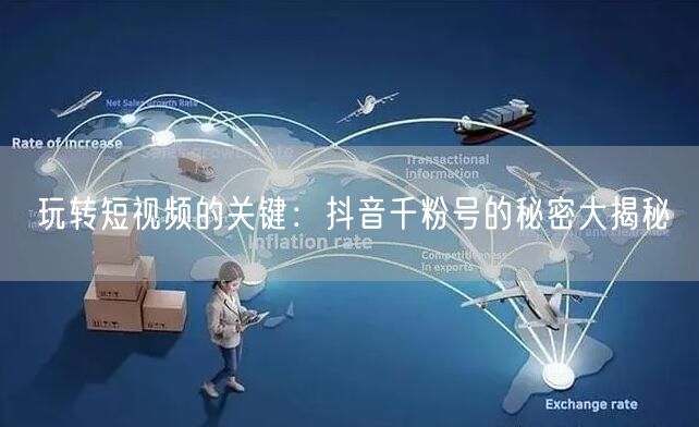 玩转短视频的关键：抖音千粉号的秘密大揭秘