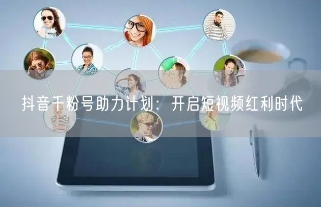 抖音千粉号助力计划：开启短视频红利时代