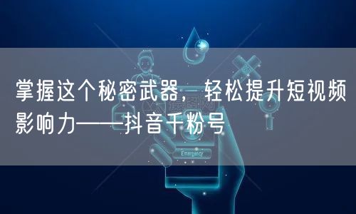 掌握这个秘密武器，轻松提升短视频影响力——抖音千粉号