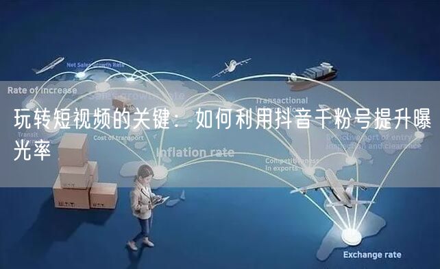 玩转短视频的关键：如何利用抖音千粉号提升曝光率