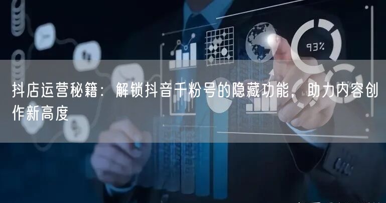抖店运营秘籍：解锁抖音千粉号的隐藏功能，助力内容创作新高度