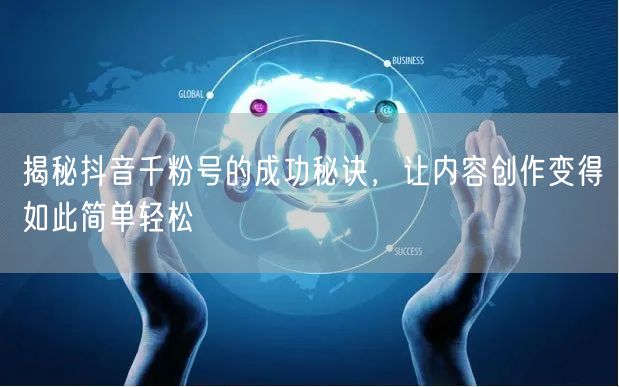 揭秘抖音千粉号的成功秘诀，让内容创作变得如此简单轻松